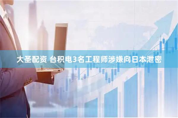 大圣配资 台积电3名工程师涉嫌向日本泄密