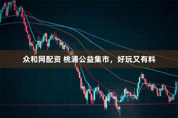 众和网配资 桃浦公益集市，好玩又有料