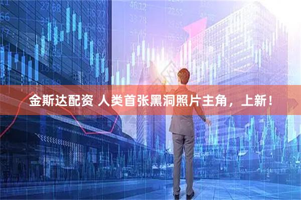 金斯达配资 人类首张黑洞照片主角，上新！