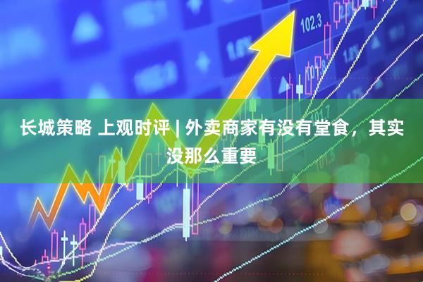 长城策略 上观时评 | 外卖商家有没有堂食，其实没那么重要