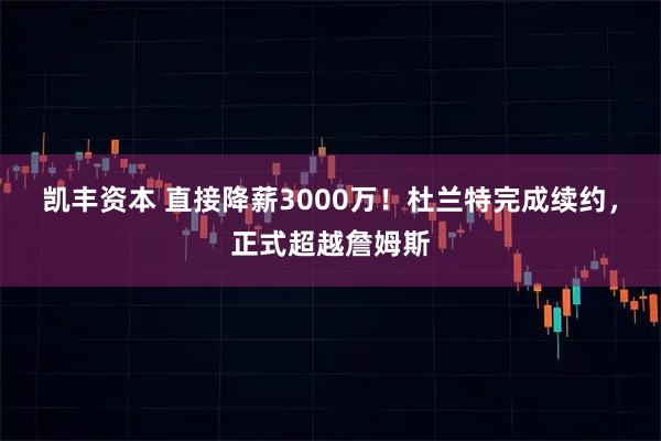 凯丰资本 直接降薪3000万！杜兰特完成续约，正式超越詹姆斯