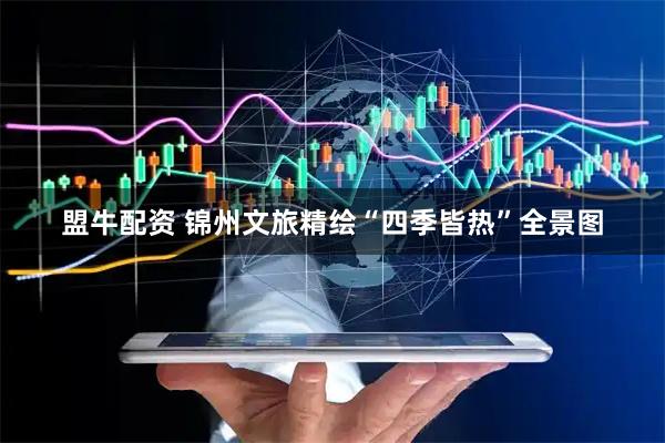 盟牛配资 锦州文旅精绘“四季皆热”全景图