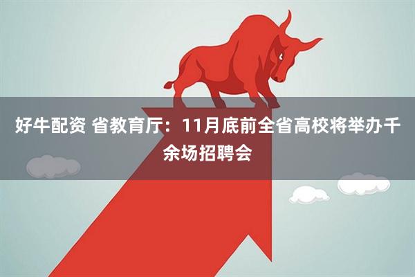 好牛配资 省教育厅：11月底前全省高校将举办千余场招聘会