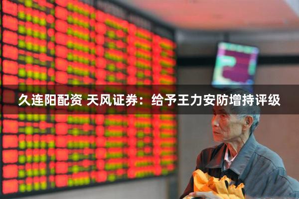 久连阳配资 天风证券：给予王力安防增持评级