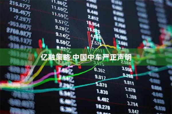 亿融策略 中国中车严正声明